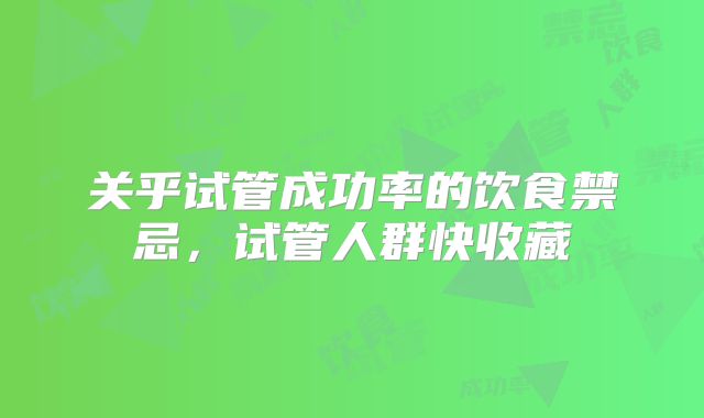 关乎试管成功率的饮食禁忌，试管人群快收藏