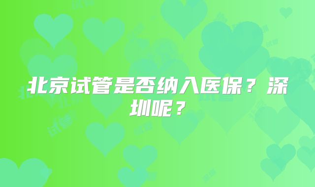 北京试管是否纳入医保？深圳呢？