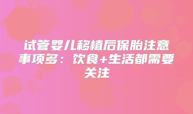 试管婴儿移植后保胎注意事项多:饮食+生活都需要关注
