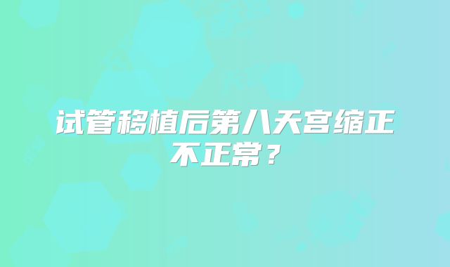 试管移植后第八天宫缩正不正常？