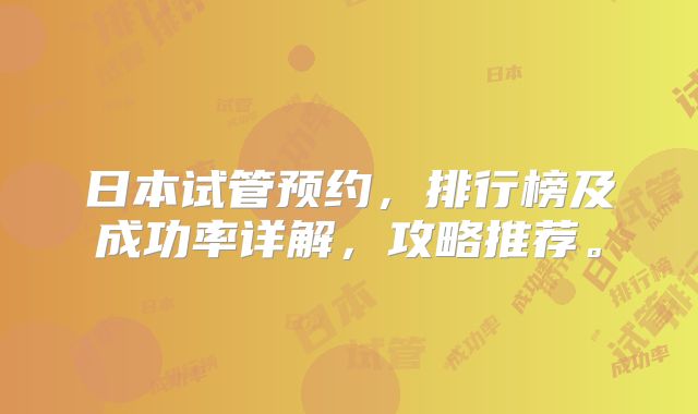 日本试管预约，排行榜及成功率详解，攻略推荐。