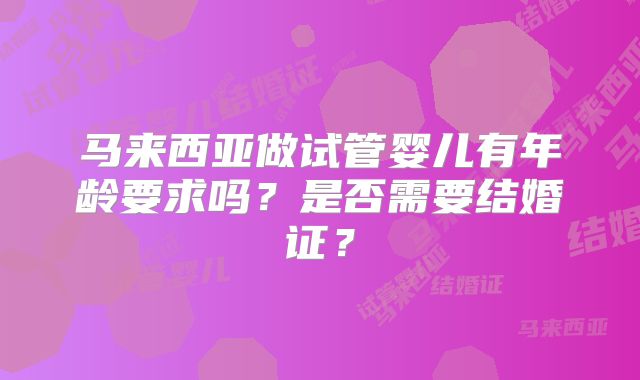 马来西亚做试管婴儿有年龄要求吗？是否需要结婚证？