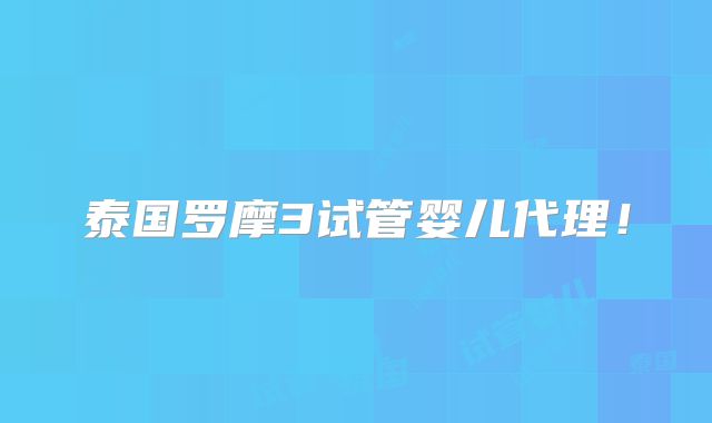 泰国罗摩3试管婴儿代理！