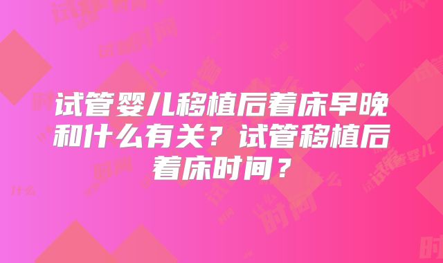 试管婴儿移植后着床早晚和什么有关？试管移植后着床时间？