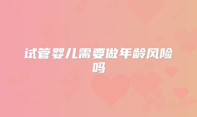 试管婴儿需要做年龄风险吗