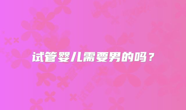 试管婴儿需要男的吗?