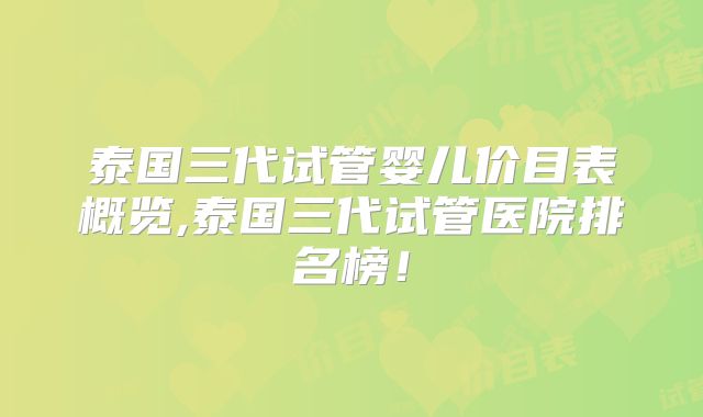 泰国三代试管婴儿价目表概览,泰国三代试管医院排名榜！