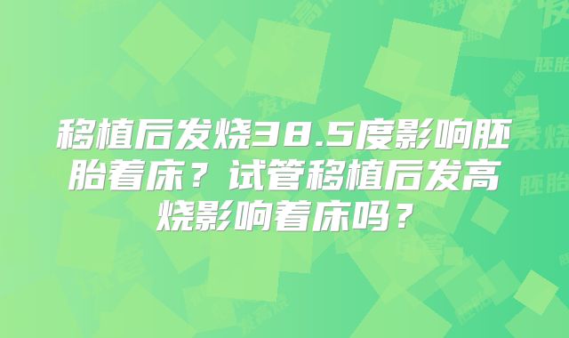 移植后发烧38.5度影响胚胎着床？试管移植后发高烧影响着床吗？
