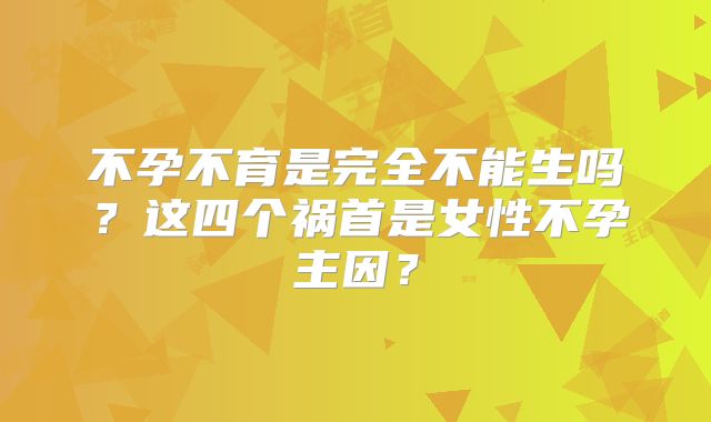 不孕不育是完全不能生吗？这四个祸首是女性不孕主因？