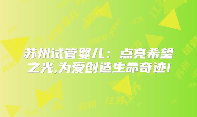 苏州试管婴儿：点亮希望之光,为爱创造生命奇迹!