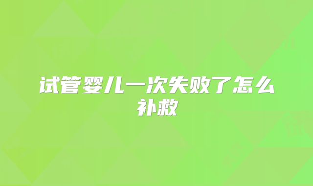 试管婴儿一次失败了怎么补救