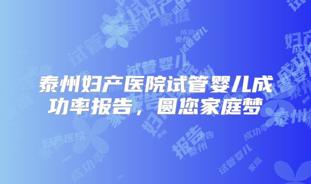 泰州妇产医院试管婴儿成功率报告，圆您家庭梦