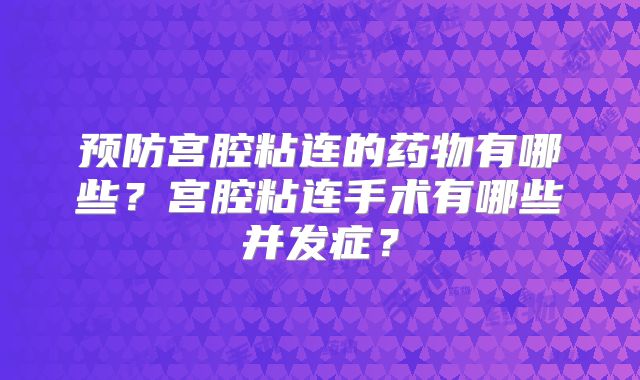 预防宫腔粘连的药物有哪些？宫腔粘连手术有哪些并发症？