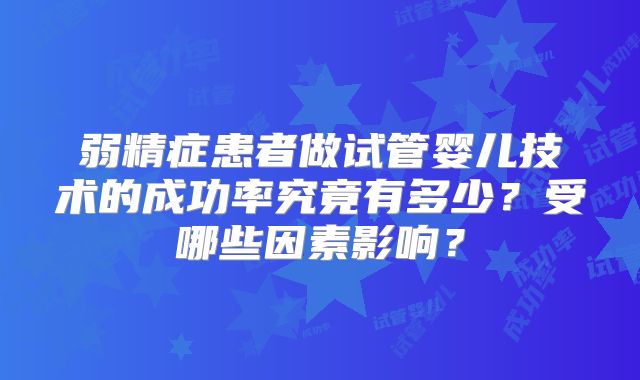 弱精症患者做试管婴儿技术的成功率究竟有多少？受哪些因素影响？