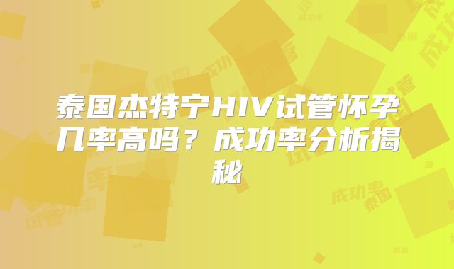 泰国杰特宁HIV试管怀孕几率高吗？成功率分析揭秘