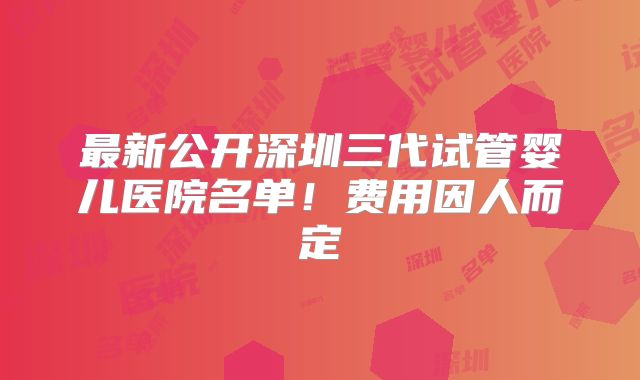 最新公开深圳三代试管婴儿医院名单！费用因人而定