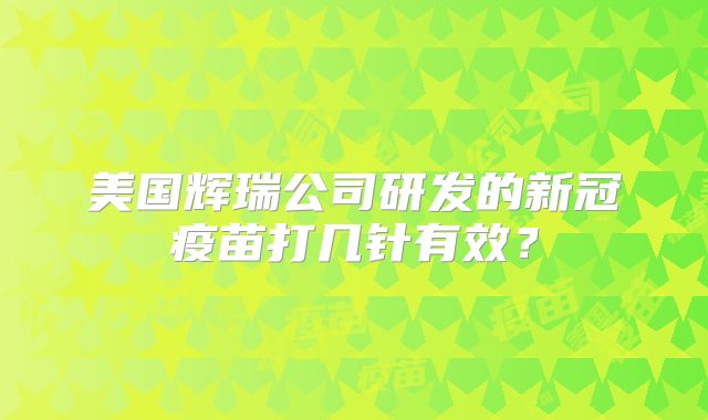 美国辉瑞公司研发的新冠疫苗打几针有效？