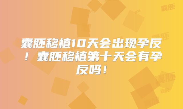 囊胚移植10天会出现孕反!囊胚移植第十天会有孕反吗!