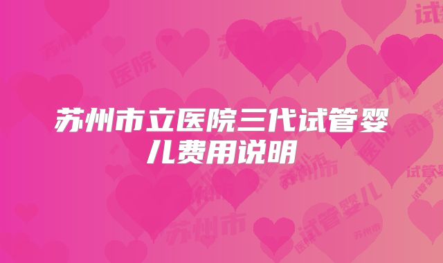 苏州市立医院三代试管婴儿费用说明