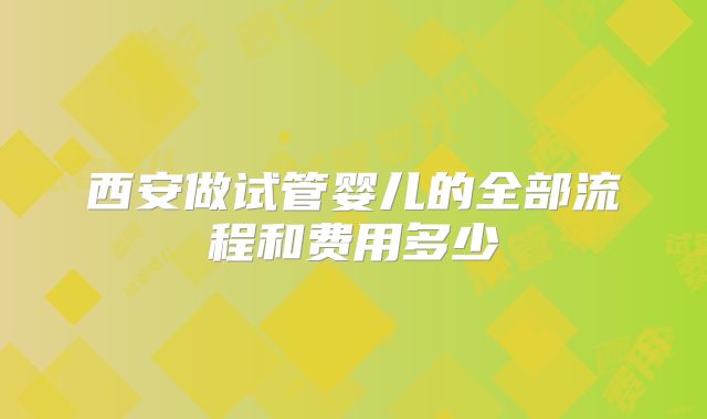 西安做试管婴儿的全部流程和费用多少