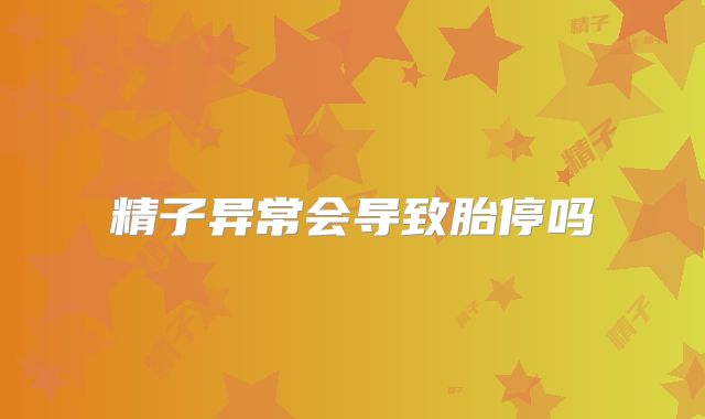 精子异常会导致胎停吗