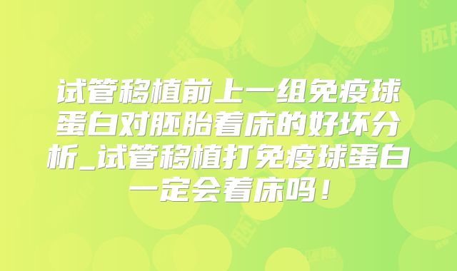 试管移植前上一组免疫球蛋白对胚胎着床的好坏分析_试管移植打免疫球蛋白一定会着床吗!