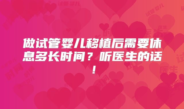 做试管婴儿移植后需要休息多长时间？听医生的话！