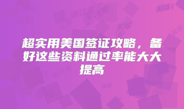 超实用美国签证攻略，备好这些资料通过率能大大提高