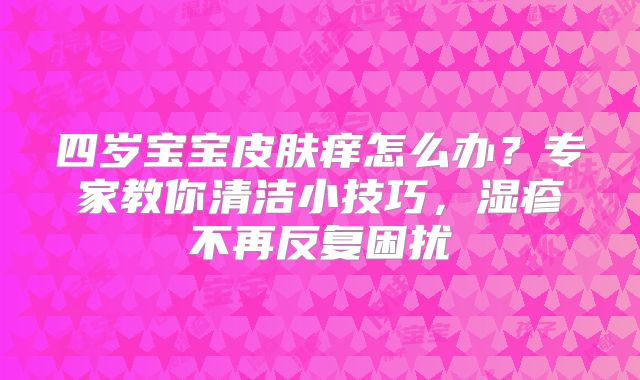 四岁宝宝皮肤痒怎么办?专家教你清洁小技巧,湿疹不再反复困扰