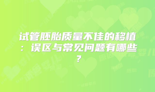 试管胚胎质量不佳的移植：误区与常见问题有哪些？