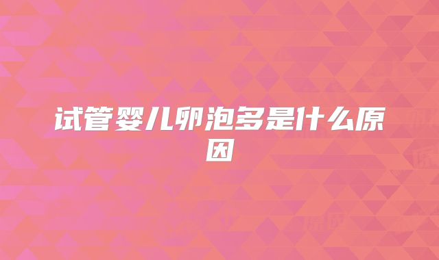 试管婴儿卵泡多是什么原因