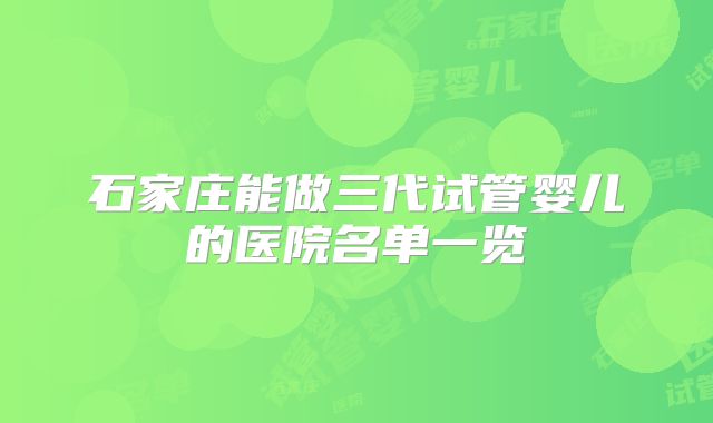 石家庄能做三代试管婴儿的医院名单一览