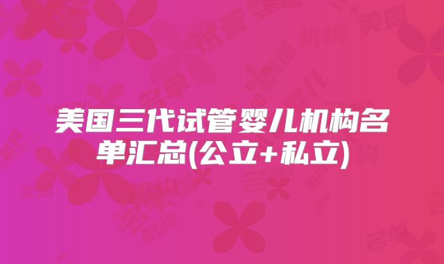 美国三代试管婴儿机构名单汇总(公立+私立)
