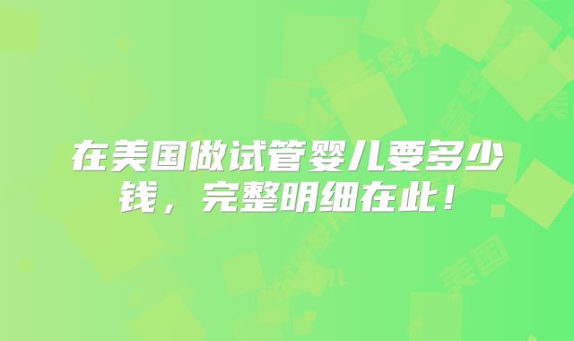在美国做试管婴儿要多少钱,完整明细在此!