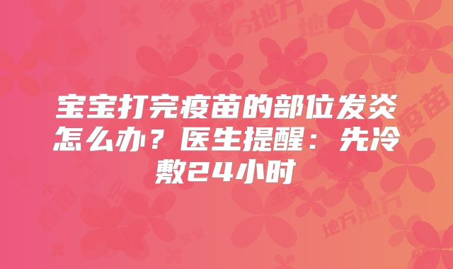 宝宝打完疫苗的部位发炎怎么办？医生提醒：先冷敷24小时