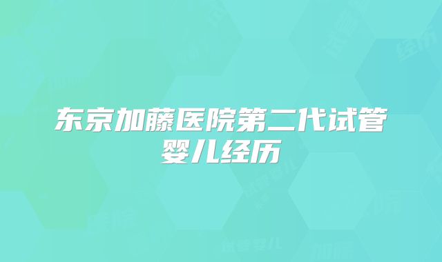 东京加藤医院第二代试管婴儿经历