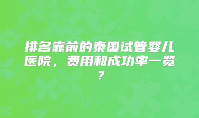 排名靠前的泰国试管婴儿医院，费用和成功率一览？