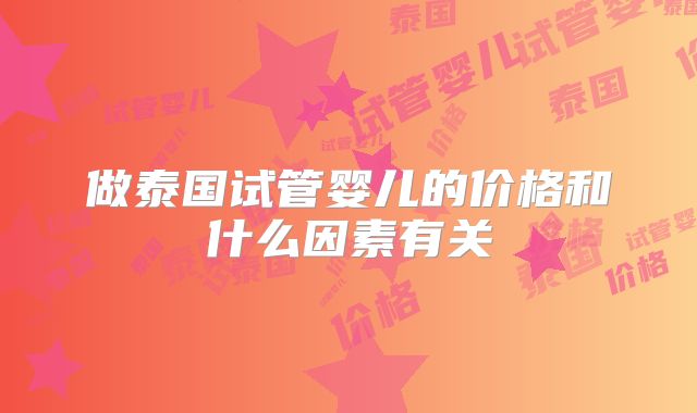 做泰国试管婴儿的价格和什么因素有关