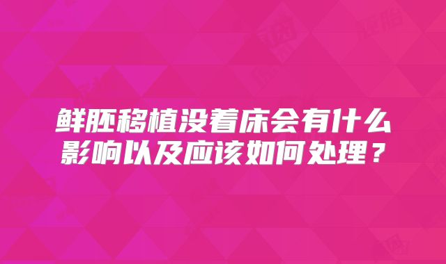 鲜胚移植没着床会有什么影响以及应该如何处理？
