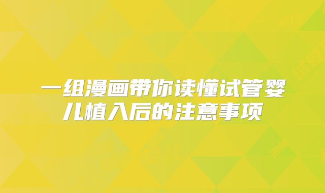 一组漫画带你读懂试管婴儿植入后的注意事项