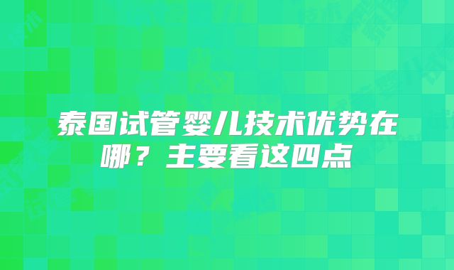 泰国试管婴儿技术优势在哪?主要看这四点