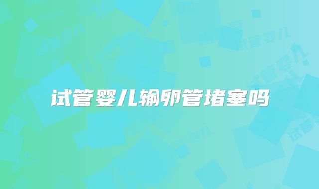 试管婴儿输卵管堵塞吗