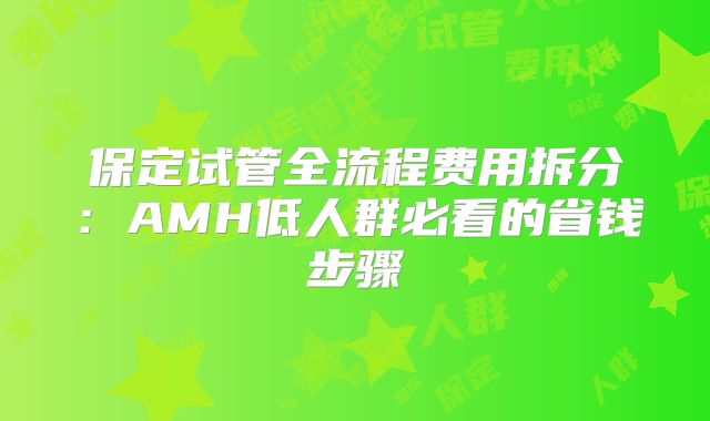 保定试管全流程费用拆分:AMH低人群必看的省钱步骤