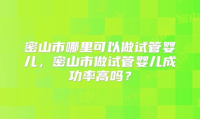 密山市哪里可以做试管婴儿，密山市做试管婴儿成功率高吗？