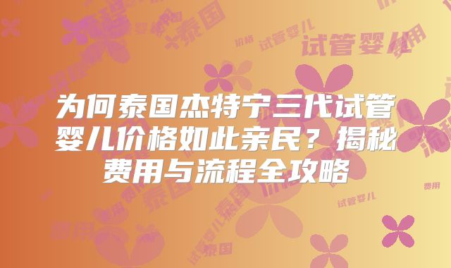 为何泰国杰特宁三代试管婴儿价格如此亲民？揭秘费用与流程全攻略