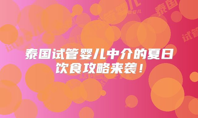 泰国试管婴儿中介的夏日饮食攻略来袭！