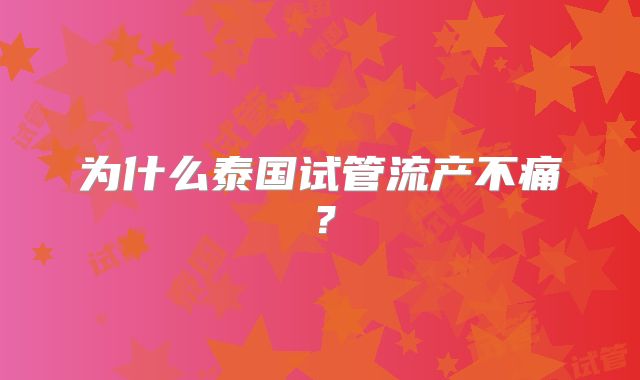 为什么泰国试管流产不痛？