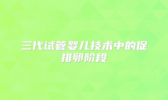 三代试管婴儿技术中的促排卵阶段