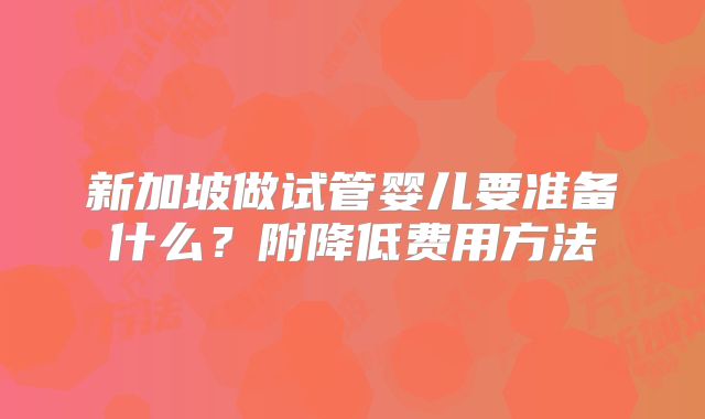 新加坡做试管婴儿要准备什么？附降低费用方法