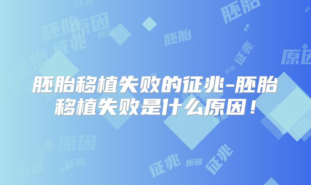 胚胎移植失败的征兆-胚胎移植失败是什么原因！
